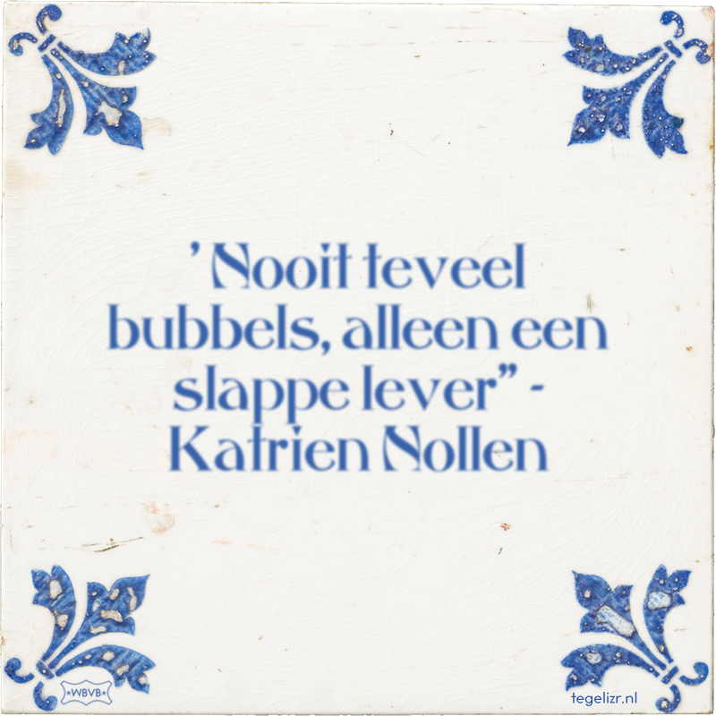 ' Nooit teveel bubbels, alleen een slappe lever
