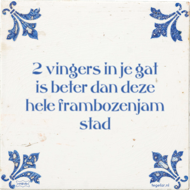 2 vingers in je gat is beter dan deze hele frambozenjam stad - Online tegeltjes bakken