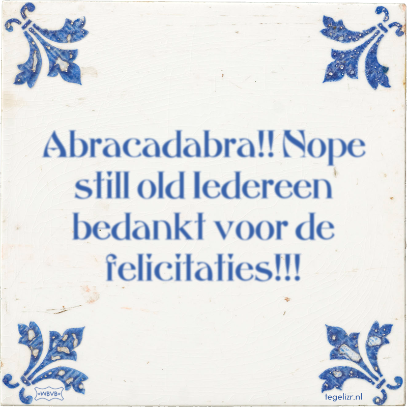 Abracadabra!! Nope still old Iedereen bedankt voor de felicitaties!!! - Online tegeltjes bakken