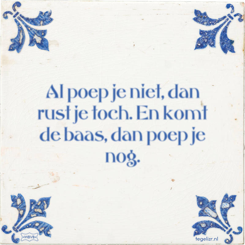Al poep je niet, dan rust je toch. En komt de baas, dan poep je nog. - Online tegeltjes bakken