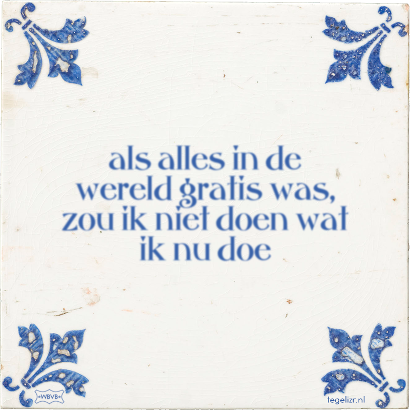 als alles in de wereld gratis was, zou ik niet doen wat ik nu doe - Online tegeltjes bakken