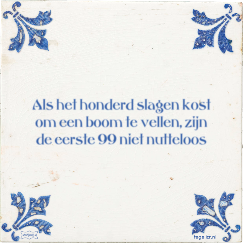 Als het honderd slagen kost om een boom te vellen, zijn de eerste 99 niet nutteloos - Online tegeltjes bakken