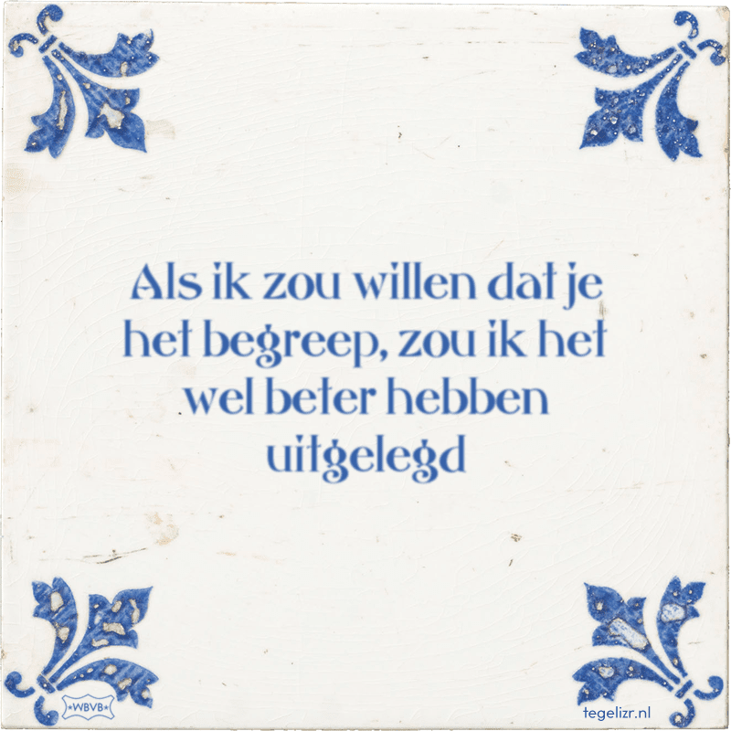 als ik zou willen dat je het begreep zou ik het wel beter hebben uitgelegd - Online tegeltjes bakken