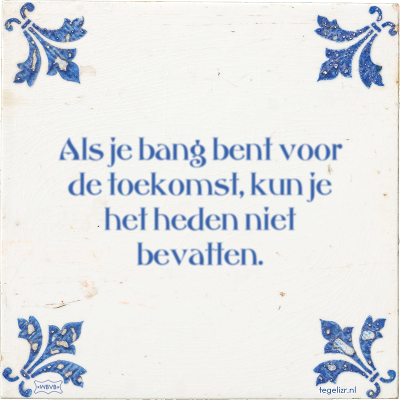 Als je bang bent voor de toekomst, kun je het heden niet bevatten. - Online tegeltjes bakken