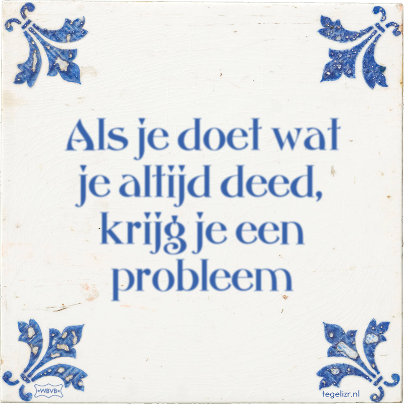 Als je doet wat je altijd deed, krijg je een probleem - Online tegeltjes bakken