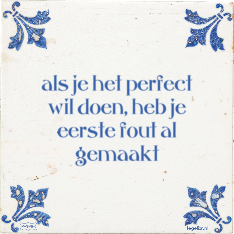 als je het perfect wil doen, heb je eerste fout al gemaakt - Online tegeltjes bakken