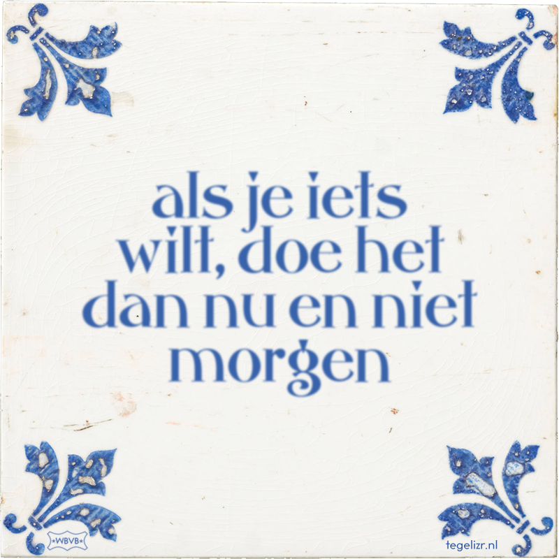 als je iets wilt, doe het dan nu en niet morgen - Online tegeltjes bakken