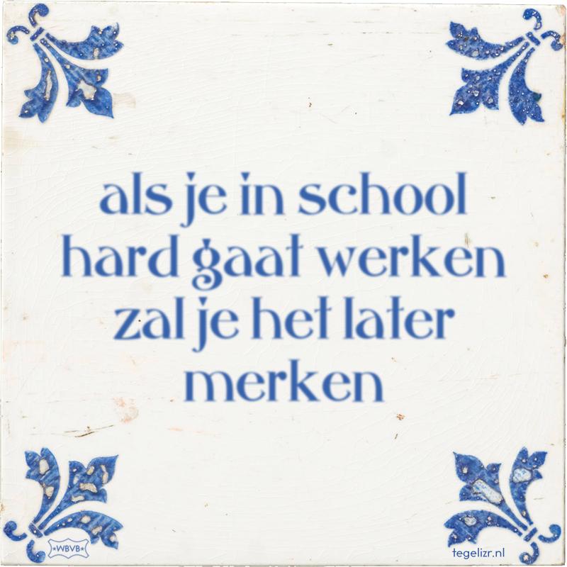als je in school hard gaat werken zal je het later merken - Online tegeltjes bakken