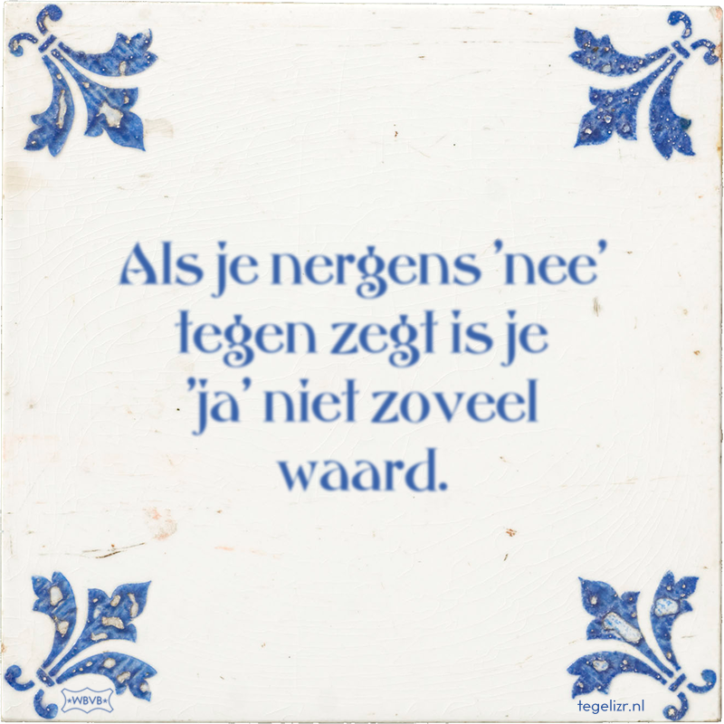 Als je nergens 'nee' tegen zegt is je 'ja' niet zoveel waard. - Online tegeltjes bakken