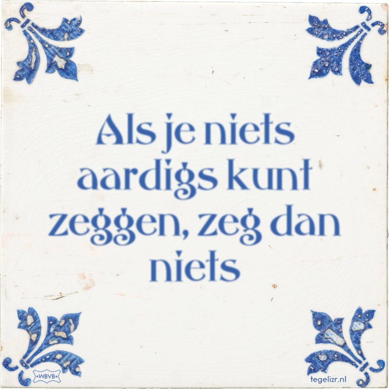 Als je niets aardigs kunt zeggen, zeg dan niets - Online tegeltjes bakken