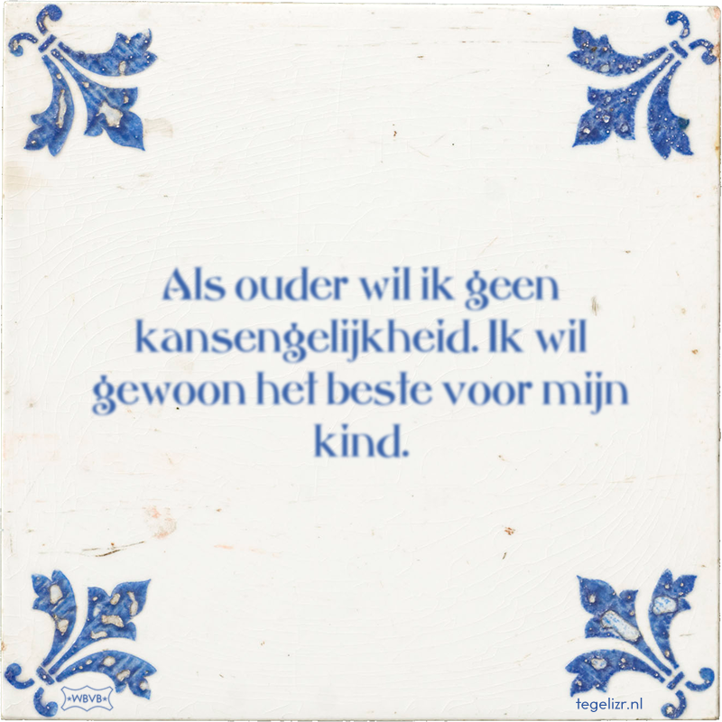 Als ouder wil ik geen kansengelijkheid. Ik wil gewoon het beste voor mijn kind. - Online tegeltjes bakken