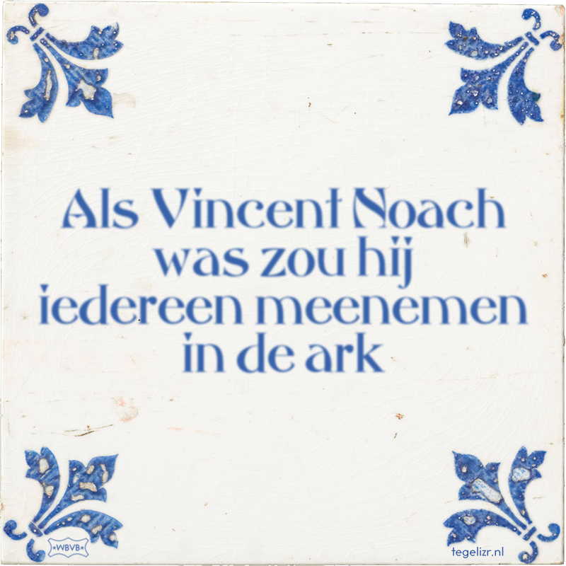 Als Vincent Noach was zou hij iedereen meenemen in de ark - Online tegeltjes bakken