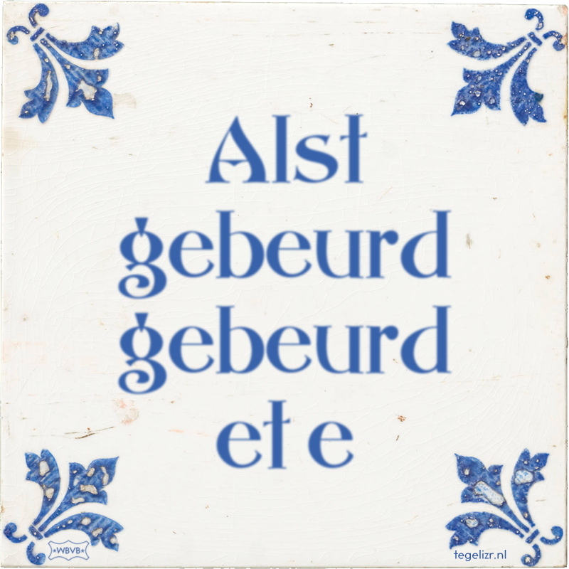 Alst gebeurd gebeurd et e - Online tegeltjes bakken