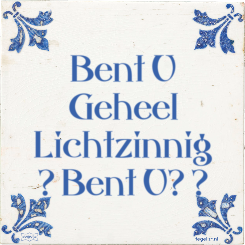Bent U Geheel Lichtzinnig ? Bent U? ? - Online tegeltjes bakken