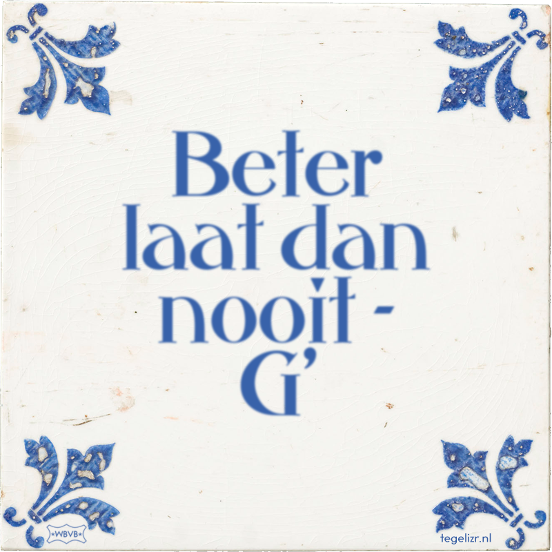 Beter laat dan nooit - G' - Online tegeltjes bakken
