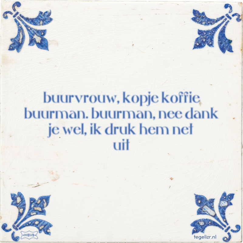 buurvrouw, kopje koffie buurman. buurman, nee dank je wel, ik druk hem net uit - Online tegeltjes bakken