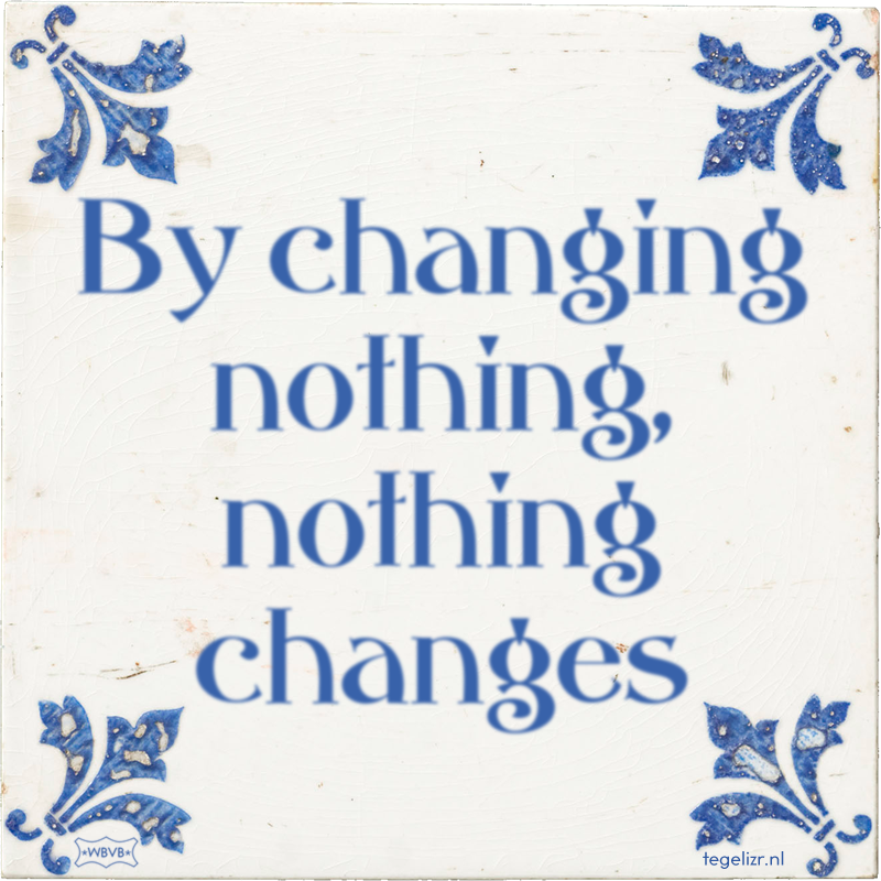 By changing nothing, nothing changes - Online tegeltjes bakken