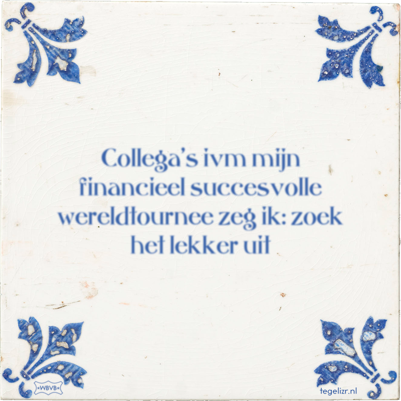 Collega's ivm mijn financieel succesvolle wereldtournee zeg ik: zoek het lekker uit - Online tegeltjes bakken