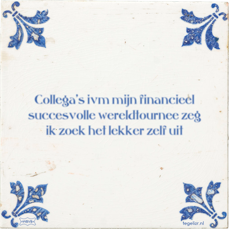 Collega's ivm mijn financieel succesvolle wereldtournee zeg ik zoek het lekker zelf uit - Online tegeltjes bakken