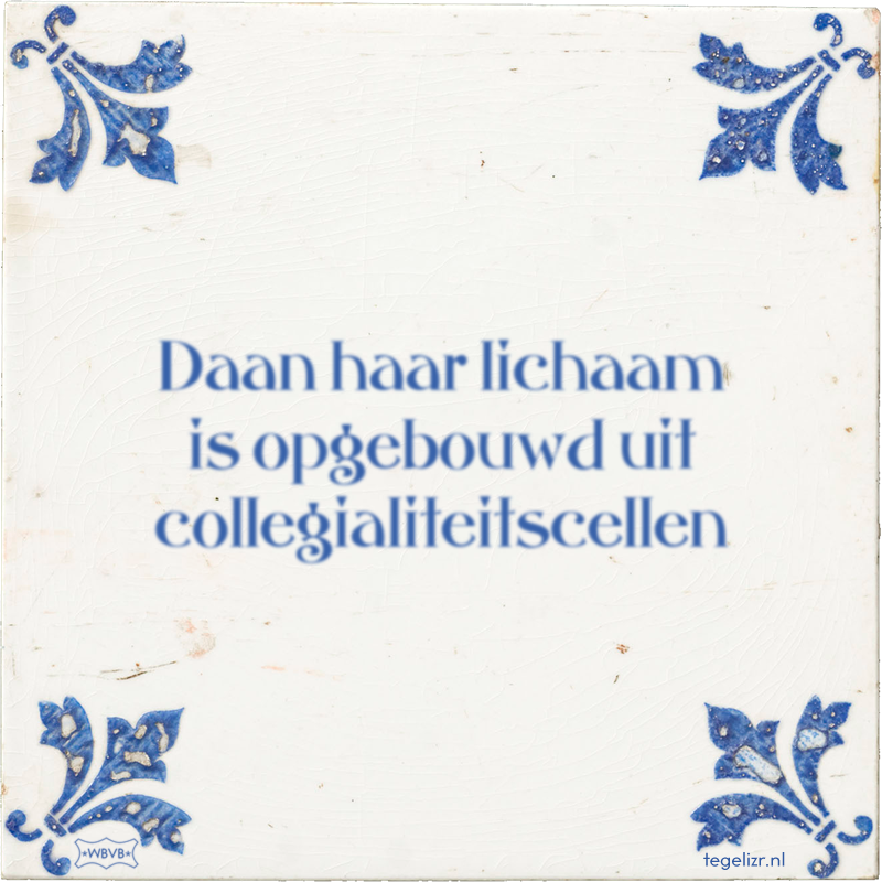 Daan haar lichaam is opgebouwd uit collegialiteitscellen - Online tegeltjes bakken