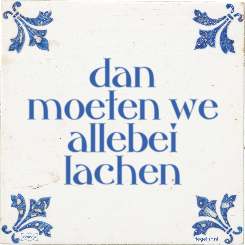 dan moeten we allebei lachen - Online tegeltjes bakken