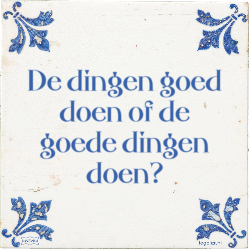 De dingen goed doen of de goede dingen doen? - Online tegeltjes bakken