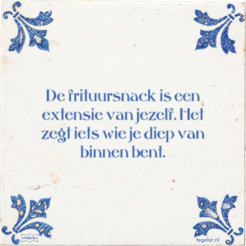 De frituursnack is een extensie van jezelf. Het zegt iets wie je diep van binnen bent. - Online tegeltjes bakken