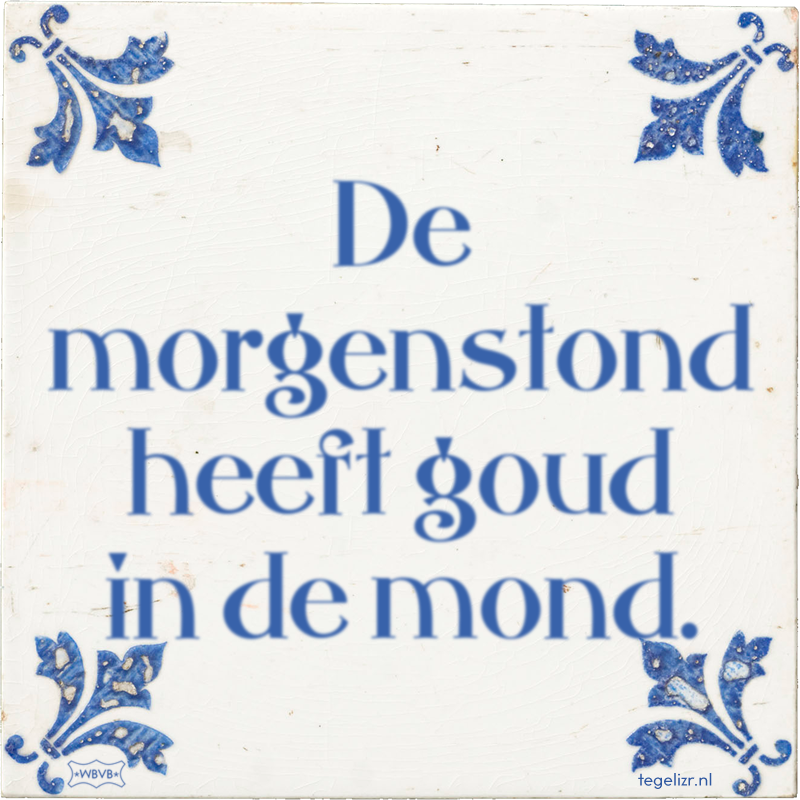 De morgenstond heeft goud in de mond. - Online tegeltjes bakken