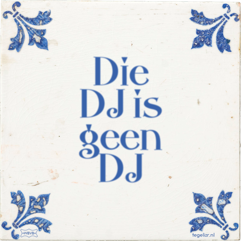 Die DJ is geen DJ - Online tegeltjes bakken