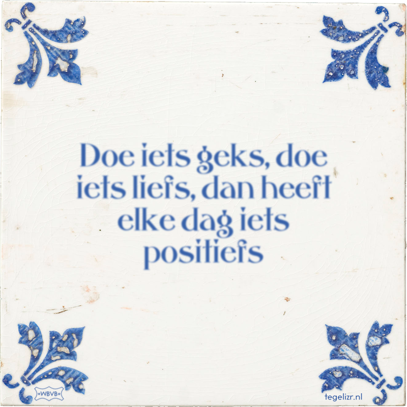 Doe iets geks, doe iets liefs, dan heeft elke dag iets positiefs - Online tegeltjes bakken
