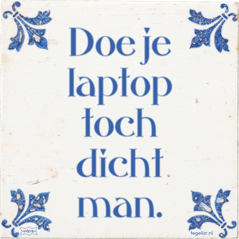 Doe je laptop toch dicht man. - Online tegeltjes bakken