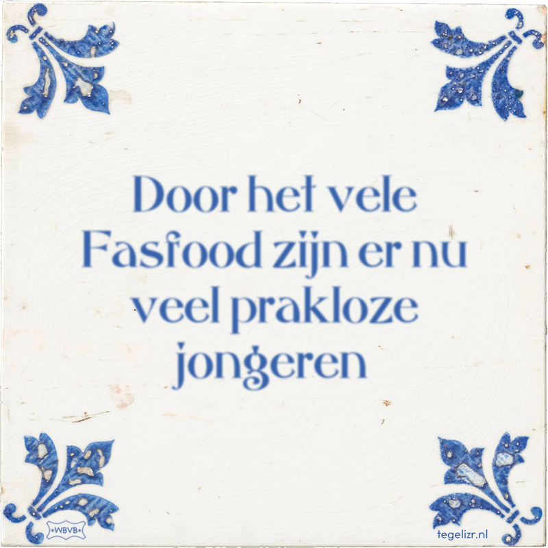 Door het vele Fasfood zijn er nu veel prakloze jongeren - Online tegeltjes bakken