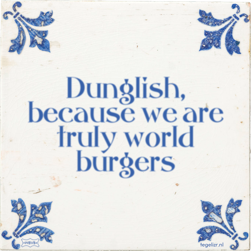 Dunglish, because we are truly world burgers - Online tegeltjes bakken