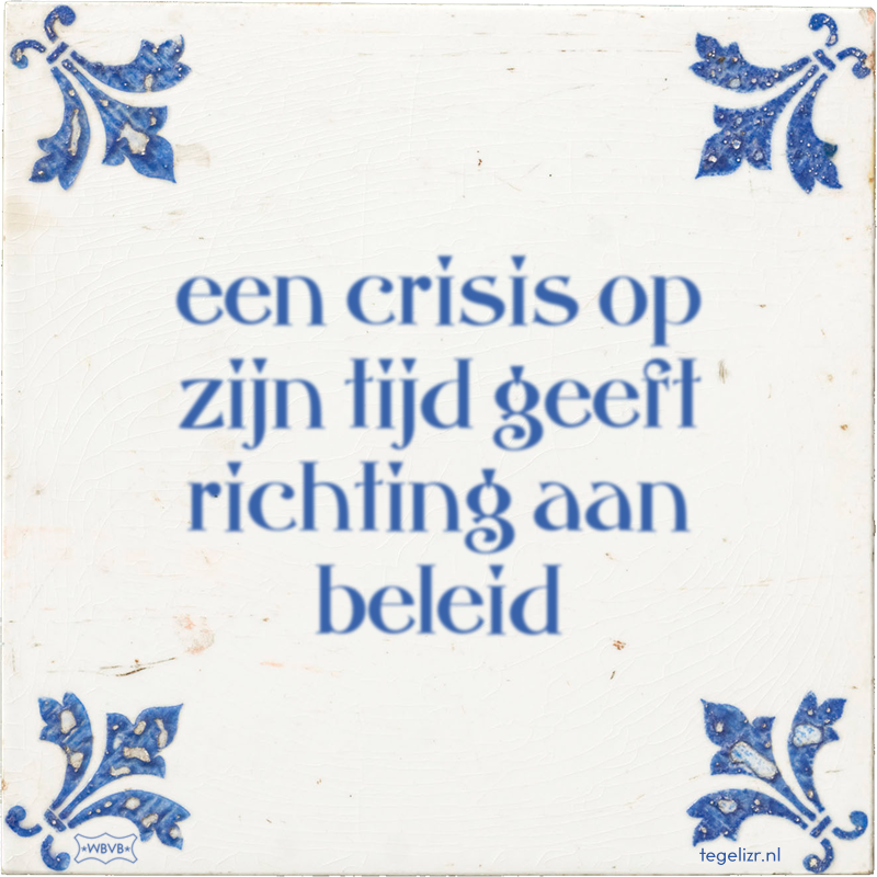 een crisis op zijn tijd geeft richting aan beleid - Online tegeltjes bakken