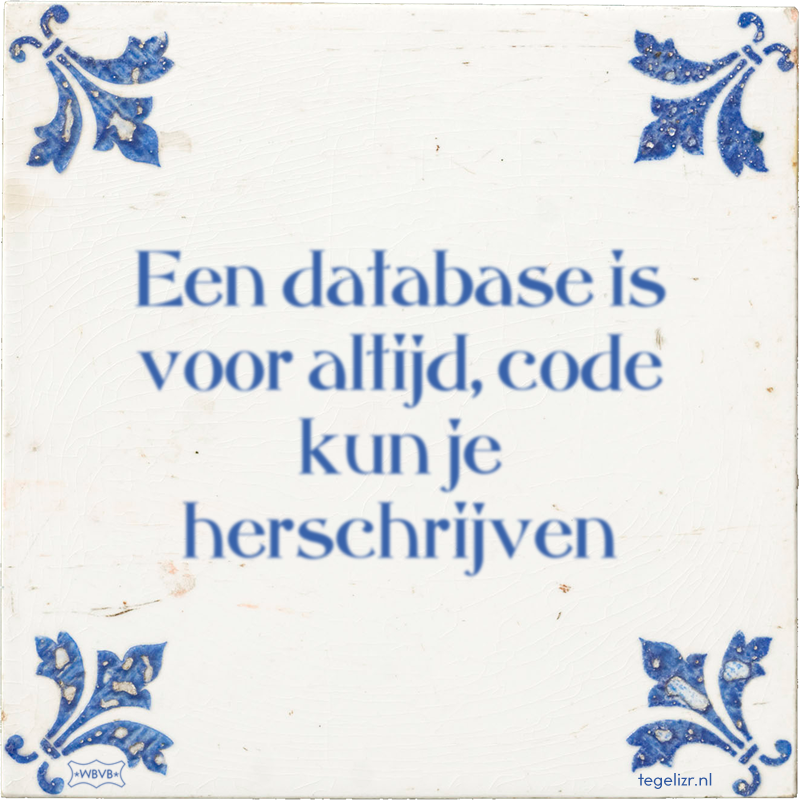 Een database is voor altijd, code kun je herschrijven - Online tegeltjes bakken