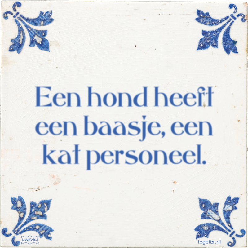 Een hond heeft een baasje, een kat personeel. - Online tegeltjes bakken
