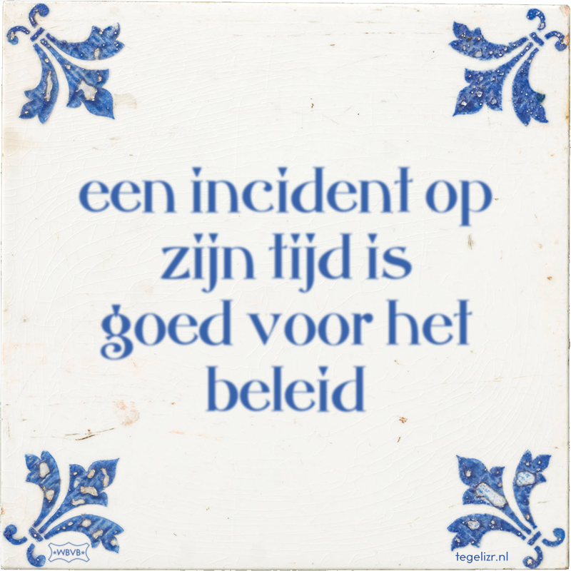 een incident op zijn tijd is goed voor het beleid - Online tegeltjes bakken