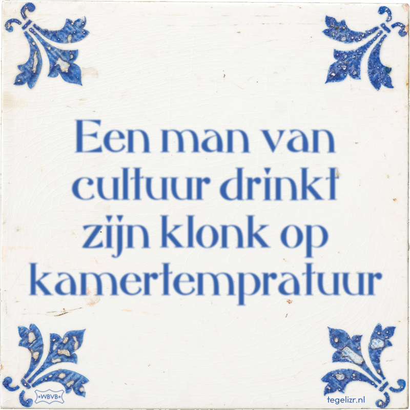 Een man van cultuur drinkt zijn klonk op kamertempratuur - Online tegeltjes bakken