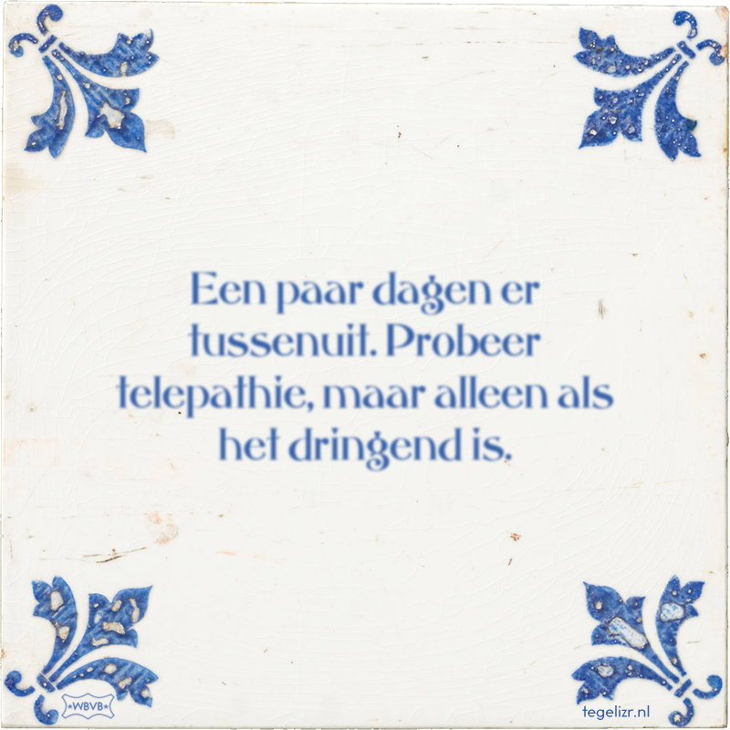 Een paar dagen er tussenuit. Probeer telepathie, maar alleen als het dringend is. - Online tegeltjes bakken