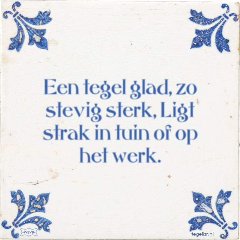Een tegel glad, zo stevig sterk, Ligt strak in tuin of op het werk. - Online tegeltjes bakken