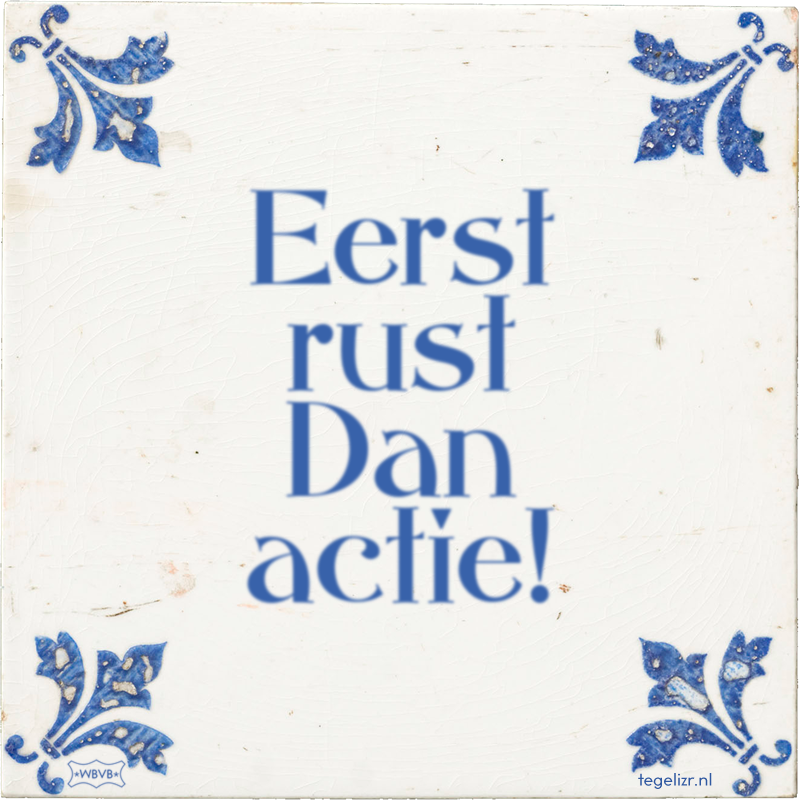 Eerst rust Dan actie! - Online tegeltjes bakken