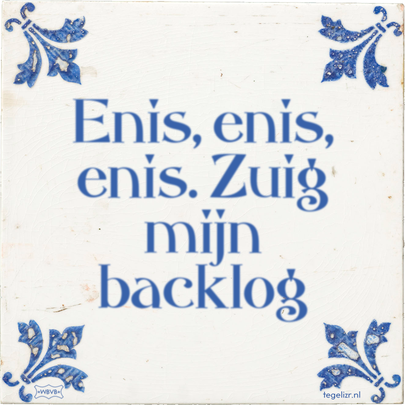 Enis, enis, enis. Zuig mijn backlog - Online tegeltjes bakken