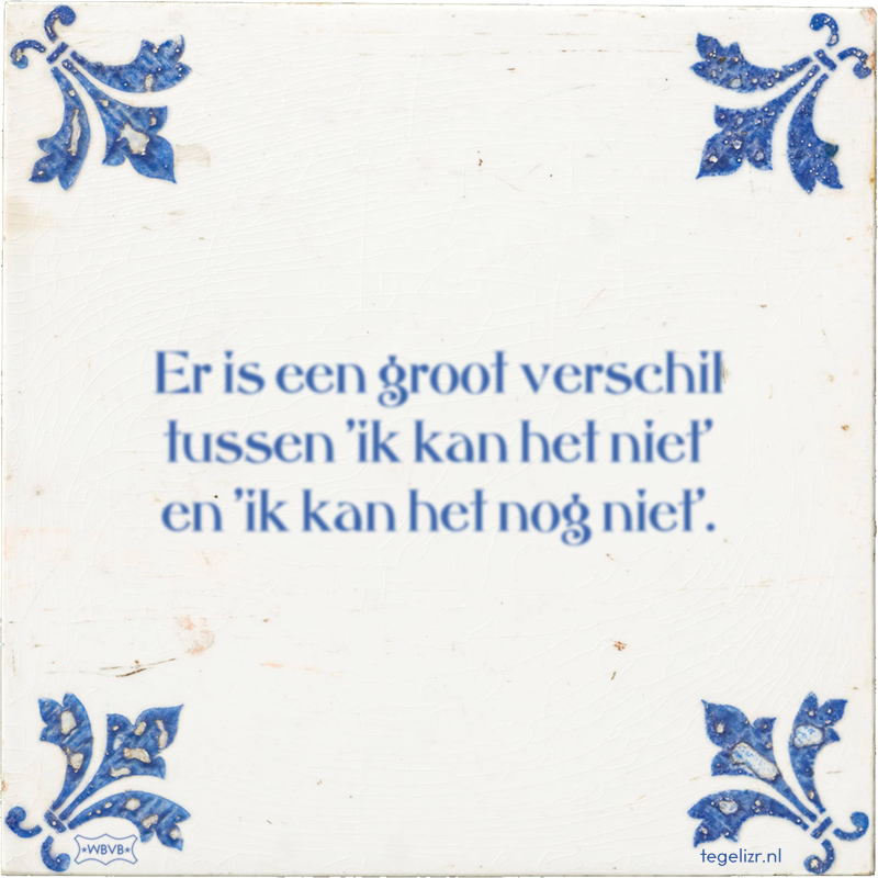 Er is een groot verschil tussen 'ik kan het niet' en 'ik kan het nog niet'. - Online tegeltjes bakken