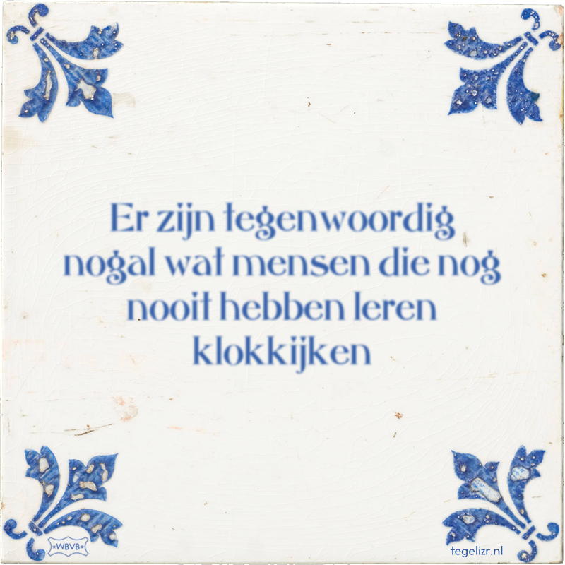 Er zijn tegenwoordig nogal wat mensen die nog nooit hebben leren klokkijken - Online tegeltjes bakken