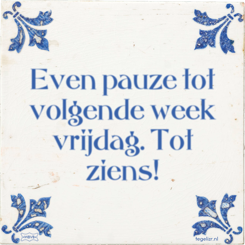 Even pauze tot volgende week vrijdag. Tot ziens! - Online tegeltjes bakken