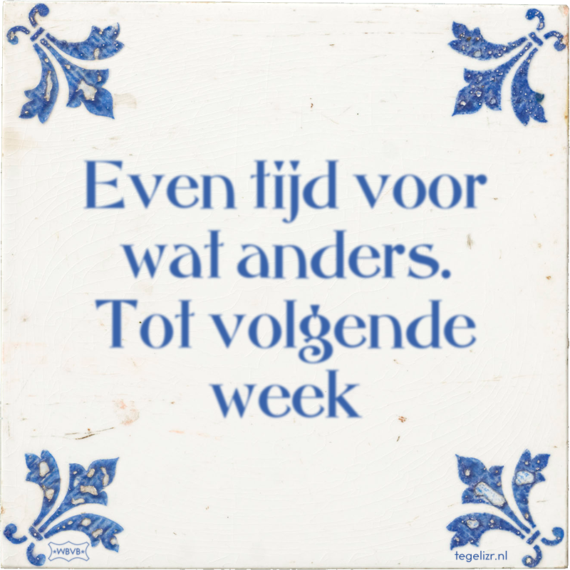 Even tijd voor wat anders. Tot volgende week - Online tegeltjes bakken