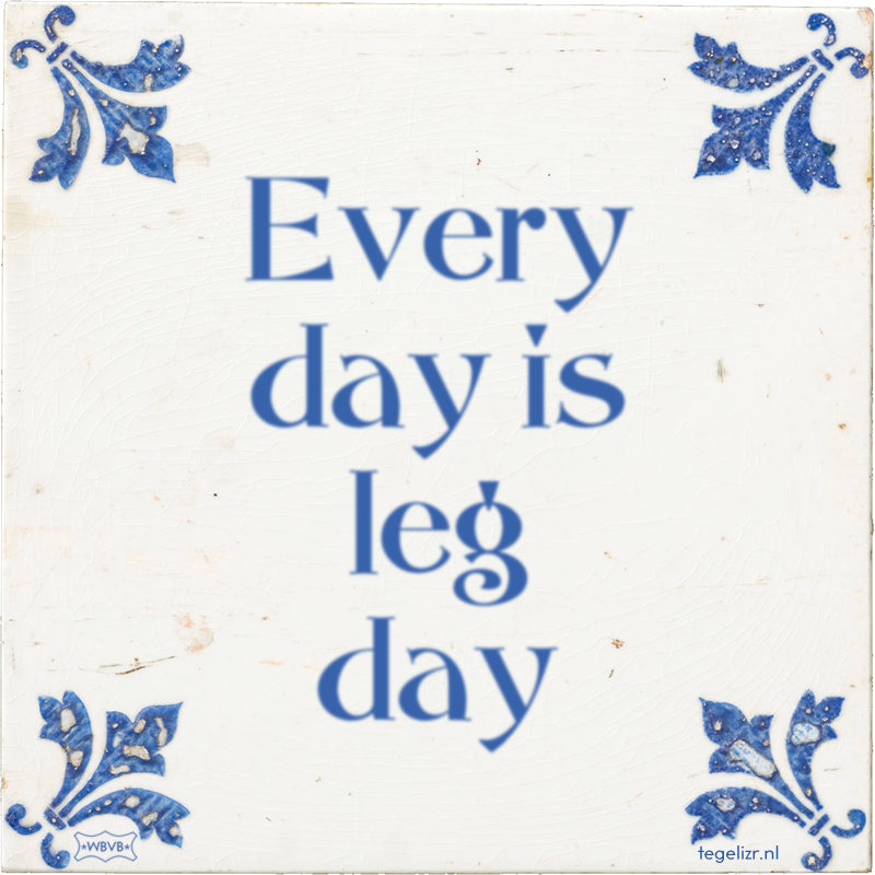 Every day is leg day - Online tegeltjes bakken