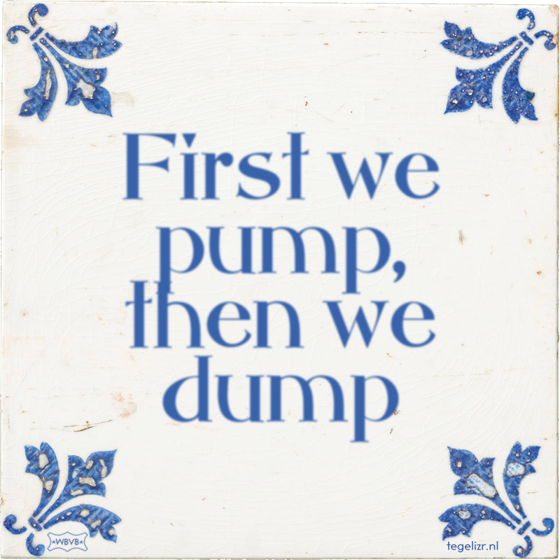 First we pump, then we dump - Online tegeltjes bakken