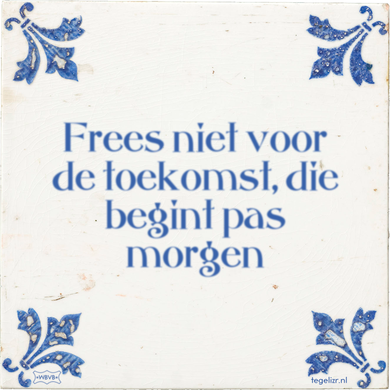 Frees niet voor de toekomst, die begint pas morgen - Online tegeltjes bakken
