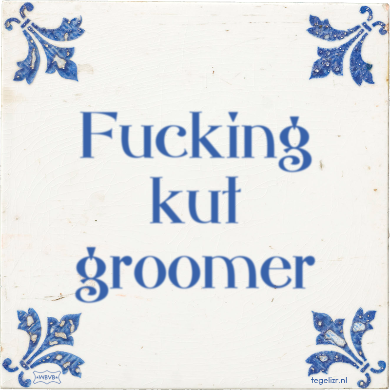 Fucking kut groomer - Online tegeltjes bakken